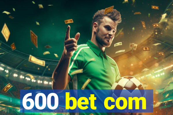 600 bet com